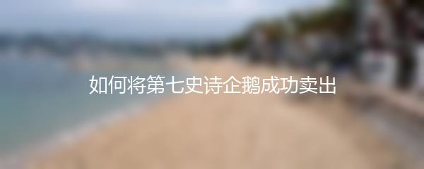 如何将第七史诗企鹅成功卖出