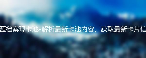 蔚蓝档案现卡池-解析最新卡池内容，获取最新卡片信息