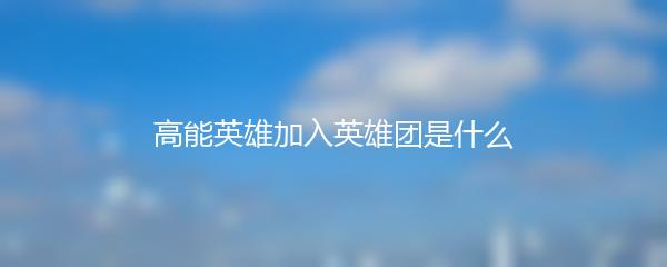 高能英雄加入英雄团是什么