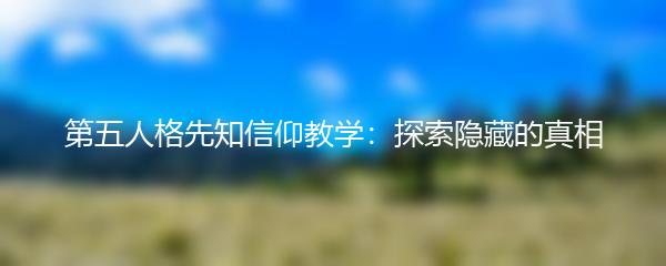 第五人格先知信仰教学：探索隐藏的真相