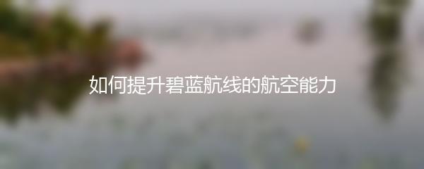 如何提升碧蓝航线的航空能力