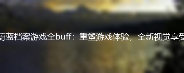 蔚蓝档案游戏全buff：重塑游戏体验，全新视觉享受