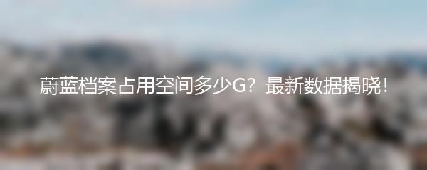 蔚蓝档案占用空间多少G？最新数据揭晓！