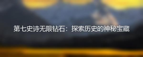 第七史诗无限钻石：探索历史的神秘宝藏