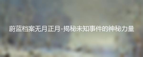 蔚蓝档案无月正月-揭秘未知事件的神秘力量