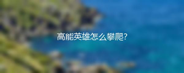 高能英雄怎么攀爬？