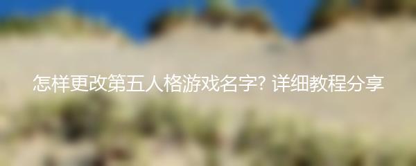 怎样更改第五人格游戏名字? 详细教程分享