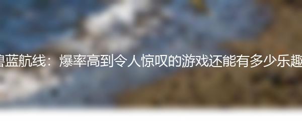 碧蓝航线：爆率高到令人惊叹的游戏还能有多少乐趣？