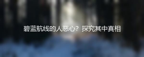 碧蓝航线的人恶心？探究其中真相