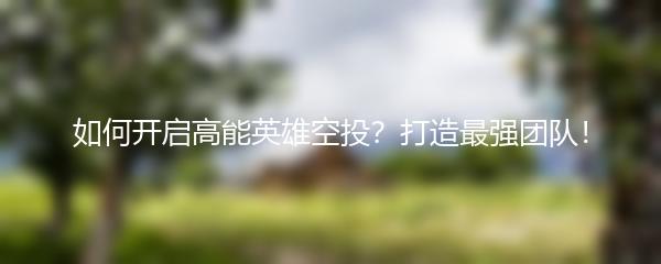 如何开启高能英雄空投？打造最强团队！