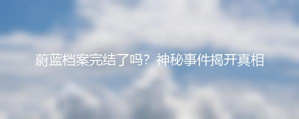 蔚蓝档案完结了吗？神秘事件揭开真相