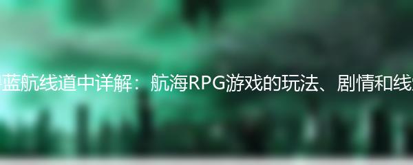 碧蓝航线道中详解：航海RPG游戏的玩法、剧情和线索