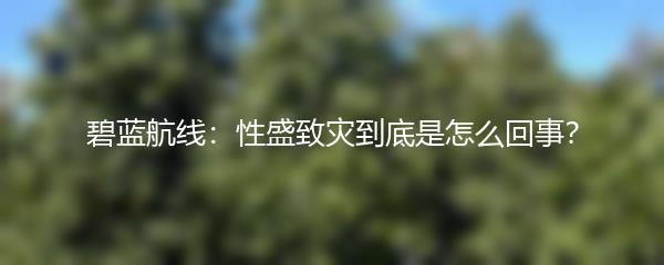 碧蓝航线：性盛致灾到底是怎么回事？