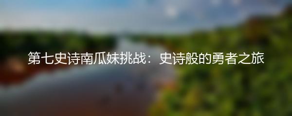 第七史诗南瓜妹挑战：史诗般的勇者之旅