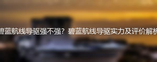 碧蓝航线导驱强不强？碧蓝航线导驱实力及评价解析