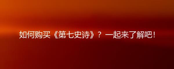 如何购买《第七史诗》？一起来了解吧！