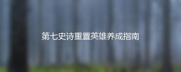 第七史诗重置英雄养成指南