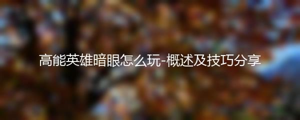 高能英雄暗眼怎么玩-概述及技巧分享