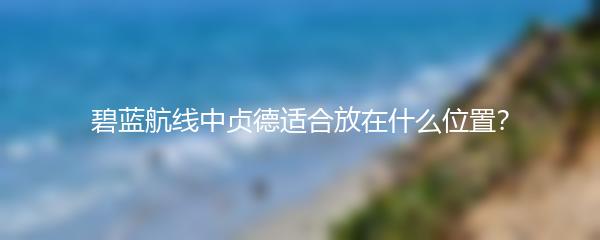 碧蓝航线中贞德适合放在什么位置？