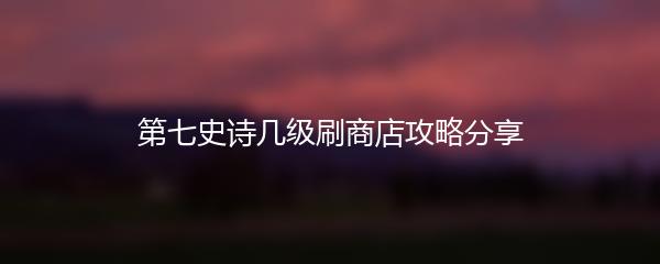 第七史诗几级刷商店攻略分享