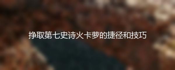 挣取第七史诗火卡萝的捷径和技巧