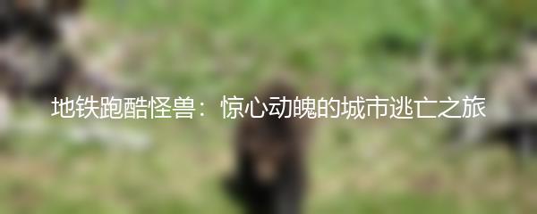 地铁跑酷怪兽：惊心动魄的城市逃亡之旅