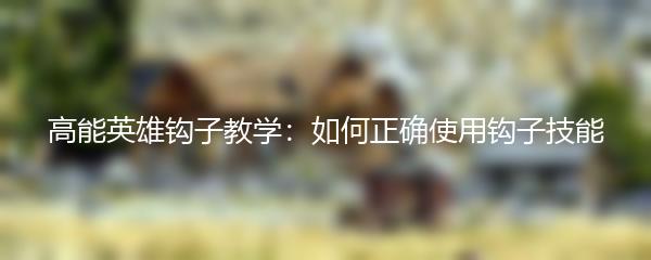 高能英雄钩子教学：如何正确使用钩子技能