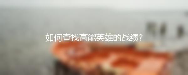 如何查找高能英雄的战绩？