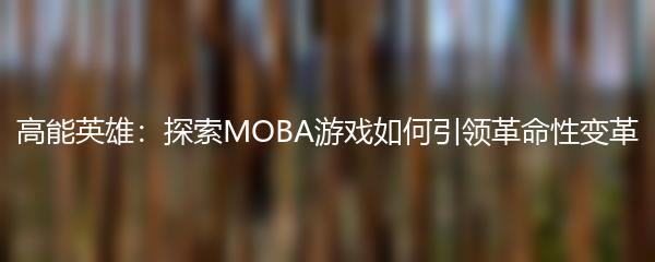 高能英雄：探索MOBA游戏如何引领革命性变革