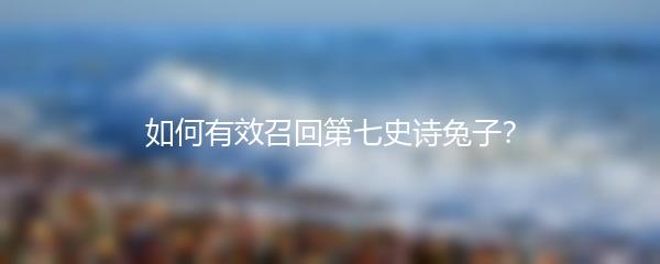 如何有效召回第七史诗兔子？