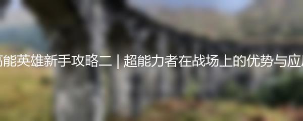 高能英雄新手攻略二 | 超能力者在战场上的优势与应用