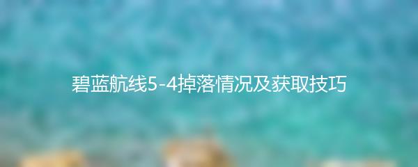 碧蓝航线5-4掉落情况及获取技巧