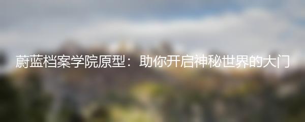 蔚蓝档案学院原型：助你开启神秘世界的大门
