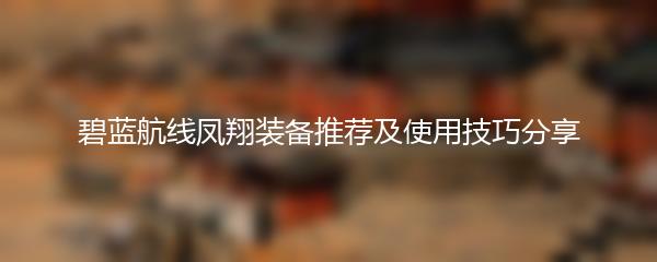 碧蓝航线凤翔装备推荐及使用技巧分享