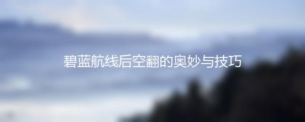 碧蓝航线后空翻的奥妙与技巧