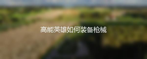 高能英雄如何装备枪械