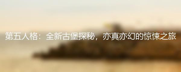 第五人格：全新古堡探秘，亦真亦幻的惊悚之旅