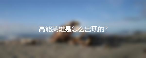 高能英雄是怎么出现的？