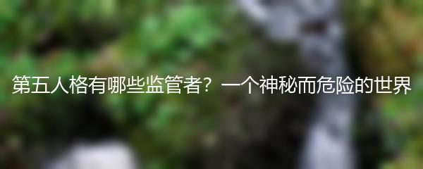 第五人格有哪些监管者？一个神秘而危险的世界