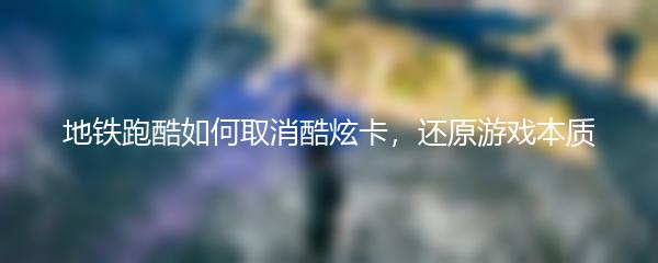 地铁跑酷如何取消酷炫卡，还原游戏本质