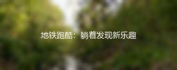 地铁跑酷：躺着发现新乐趣