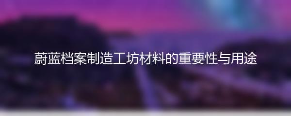 蔚蓝档案制造工坊材料的重要性与用途