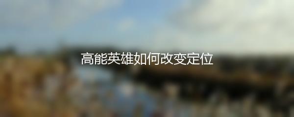 高能英雄如何改变定位