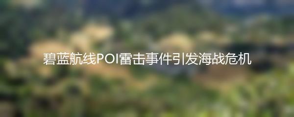 碧蓝航线POI雷击事件引发海战危机