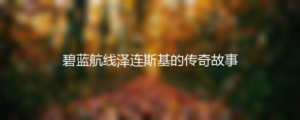 碧蓝航线泽连斯基的传奇故事