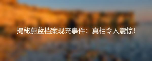 揭秘蔚蓝档案现充事件：真相令人震惊！