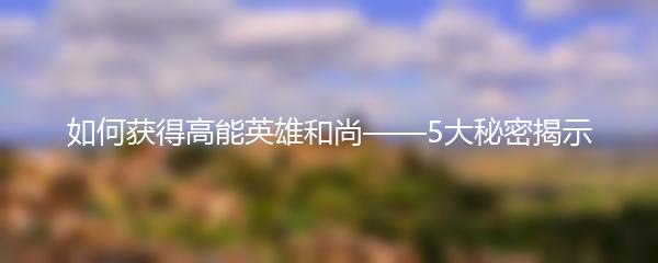 如何获得高能英雄和尚——5大秘密揭示