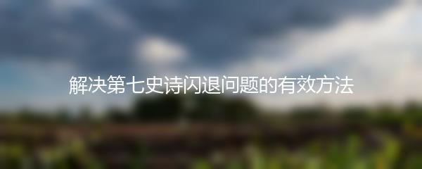 解决第七史诗闪退问题的有效方法