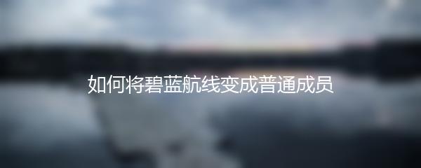 如何将碧蓝航线变成普通成员