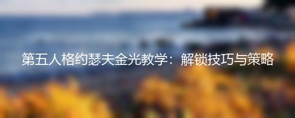 第五人格约瑟夫金光教学：解锁技巧与策略